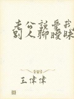 老公说爱我却跟别人聊暧昧