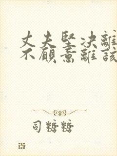 丈夫坚决离婚我不愿意离该咋样挽回