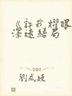 《许我耀眼》周泽远结局