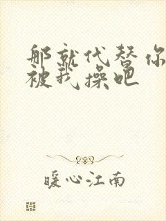 那就代替你妹妹被我操吧