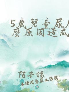 5岁儿童尿床什么原因造成的