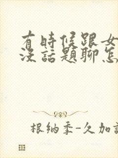 有时候跟女朋友没话题聊怎么办