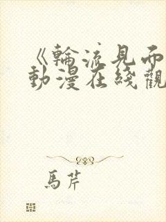 《轮流见面会》动漫在线观看全集