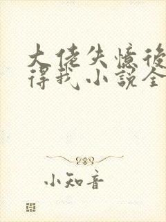 大佬失忆后只记得我小说全文免费阅读