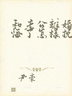 和老公离婚了后悔了怎样挽回