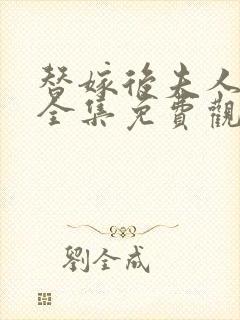 替嫁后夫人短剧全集免费观看