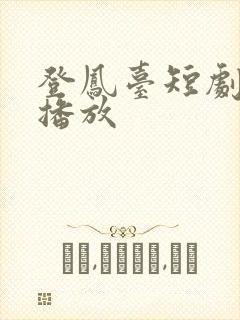 登凤台短剧免费播放