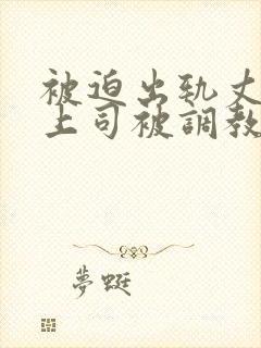 被迫出轨丈夫的上司被调教日本电影