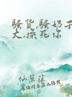 骚货,骚奶子真大,操死你