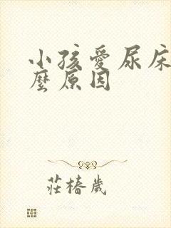 小孩爱尿床的什么原因