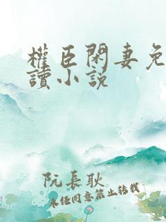 权臣闲妻免费阅读小说