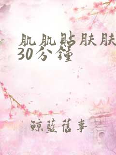 肌肌贴肤肤视频30分钟