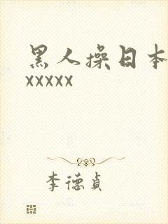 黑人操日本人,xxxxx
