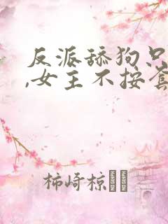 反派舔狗只想苟,女主不按套路走的小说