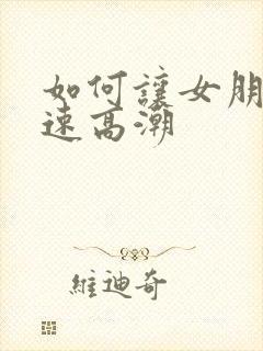 如何让女朋友快速高潮
