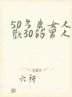 50多岁女人喜欢30的男人嘛