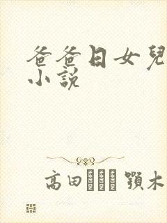 爸爸日女儿逼的小说