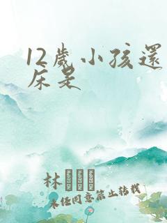 12岁小孩还尿床是