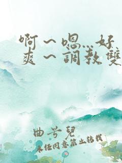 啊～嗯...好爽～调教双性主仆后宫