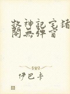 牧神记宅猪笔趣阁无弹窗