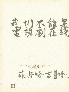 我们不能是朋友电视剧在线观看免费