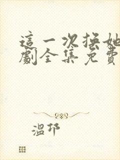 这一次换她哭短剧全集免费观看