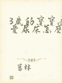 3岁的宝宝夜里爱尿床怎么办?