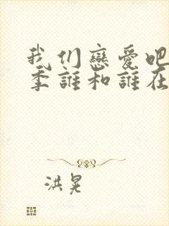 我们恋爱吧第二季谁和谁在一起了