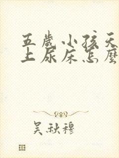 五岁小孩天天晚上尿床怎么办