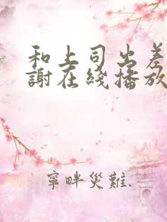 和上司出差被内谢在线播放