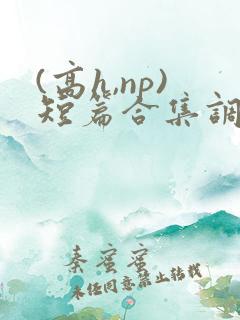 (高h,np)短篇合集调教