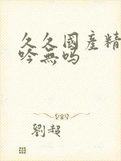 久久国产精品呻吟无吗