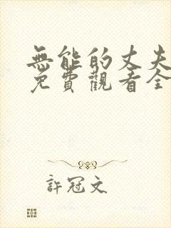 无能的丈夫短剧免费观看全集