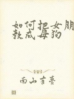 如何把女朋友调教成母狗