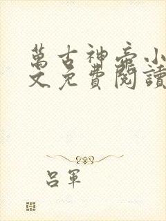 万古神帝小说全文免费阅读无弹窗