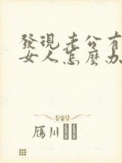 发现老公有别的女人怎么办