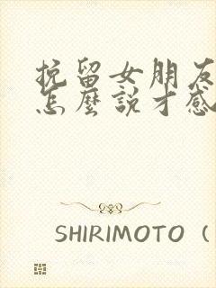 挽留女朋友的话怎么说才感动她