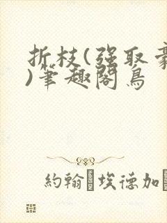 折枝(强取豪夺)笔趣阁鸟