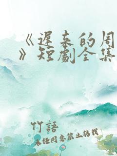 《迟来的周先生》短剧全集