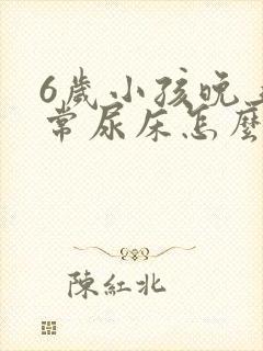 6岁小孩晚上经常尿床怎么办