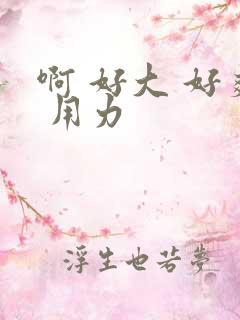 啊 好大 好爽 用力