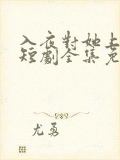 入夜对她上瘾歌短剧全集免费