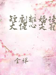短剧离婚后我成大佬心尖宠