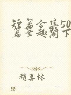 短篇合集500篇笔趣阁下载