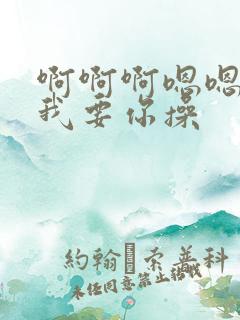 啊啊啊嗯嗯嗯,我要你操