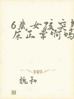 6岁女孩突然尿床正常啊吗