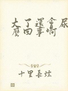 大了还会尿床怎么回事啊