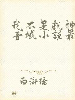 我不是戏神三九音域小说最新章节下载