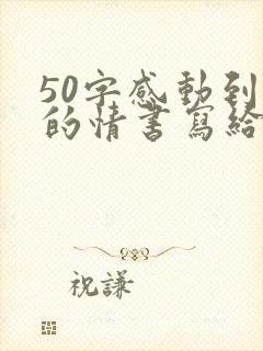 50字感动到哭的情书写给男朋友