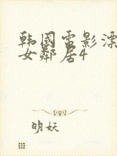 韩国电影漂亮的女邻居4